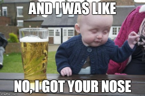 Drunk Baby | AND I WAS LIKE NO, I GOT YOUR NOSE | image tagged in memes,drunk baby | made w/ Imgflip meme maker