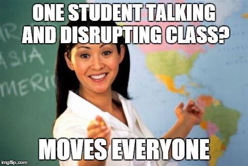 Unhelpful High School Teacher Meme | ONE STUDENT TALKING AND DISRUPTING CLASS? MOVES EVERYONE | image tagged in memes,unhelpful high school teacher | made w/ Imgflip meme maker