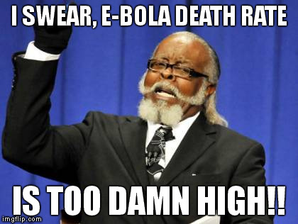 Too Damn High Meme | I SWEAR, E-BOLA DEATH RATE IS TOO DAMN HIGH!! | image tagged in memes,too damn high | made w/ Imgflip meme maker