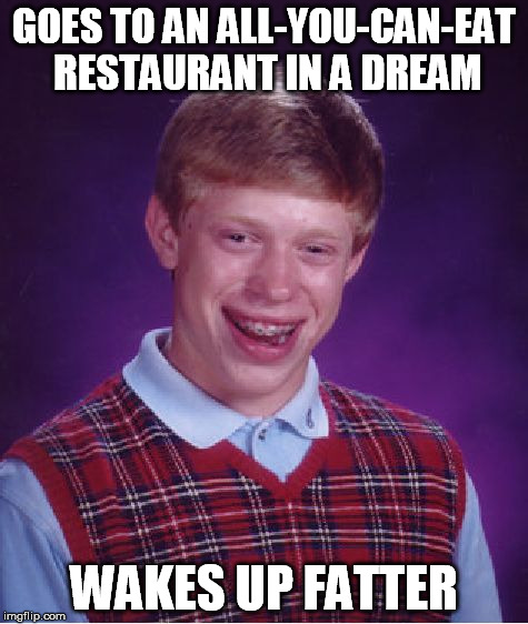 Bad Luck Brian Meme | GOES TO AN ALL-YOU-CAN-EAT RESTAURANT IN A DREAM WAKES UP FATTER | image tagged in memes,bad luck brian | made w/ Imgflip meme maker