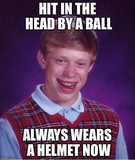 Bad Luck Brian Meme | HIT IN THE HEAD BY A BALL ALWAYS WEARS A HELMET NOW | image tagged in memes,bad luck brian | made w/ Imgflip meme maker