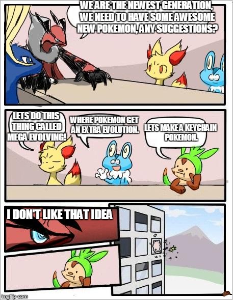 Pokemon board meeting | WE ARE THE NEWEST GENERATION, WE NEED TO HAVE SOME AWESOME NEW POKEMON, ANY SUGGESTIONS? LETS DO THIS THING CALLED MEGA EVOLVING! WHERE POKE | image tagged in pokemon board meeting,scumbag | made w/ Imgflip meme maker