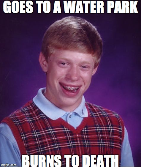 Bad Luck Brian | GOES TO A WATER PARK BURNS TO DEATH | image tagged in memes,bad luck brian | made w/ Imgflip meme maker