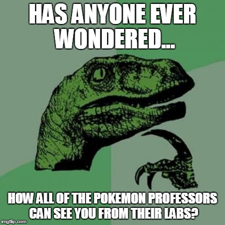Philosoraptor Meme | HAS ANYONE EVER WONDERED... HOW ALL OF THE POKEMON PROFESSORS CAN SEE YOU FROM THEIR LABS? | image tagged in memes,philosoraptor | made w/ Imgflip meme maker