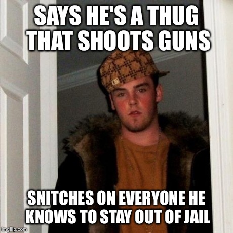 Scumbag Steve | SAYS HE'S A THUG THAT SHOOTS GUNS SNITCHES ON EVERYONE HE KNOWS TO STAY OUT OF JAIL | image tagged in memes,scumbag steve | made w/ Imgflip meme maker