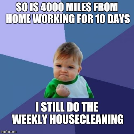 Success Kid Meme | SO IS 4000 MILES FROM HOME WORKING FOR 10 DAYS I STILL DO THE WEEKLY HOUSECLEANING | image tagged in memes,success kid | made w/ Imgflip meme maker