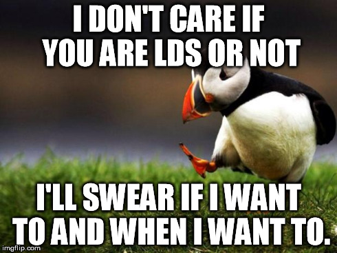 Unpopular Opinion Puffin | I DON'T CARE IF YOU ARE LDS OR NOT I'LL SWEAR IF I WANT TO AND WHEN I WANT TO. | image tagged in memes,unpopular opinion puffin | made w/ Imgflip meme maker