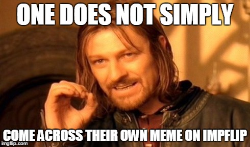 One Does Not Simply Meme | ONE DOES NOT SIMPLY COME ACROSS THEIR OWN MEME ON IMPFLIP | image tagged in memes,one does not simply | made w/ Imgflip meme maker