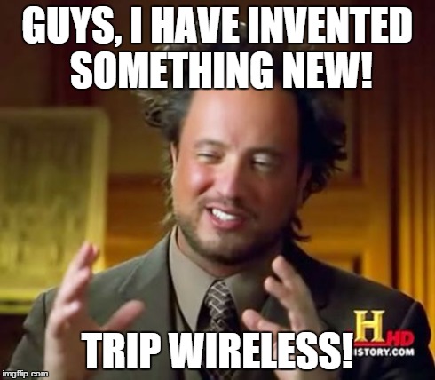 Ancient Aliens Meme | GUYS, I HAVE INVENTED SOMETHING NEW! TRIP WIRELESS! | image tagged in memes,ancient aliens | made w/ Imgflip meme maker