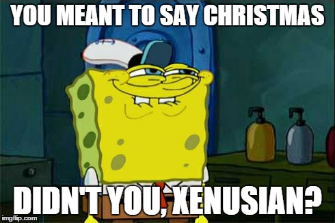 Don't You Squidward Meme | YOU MEANT TO SAY CHRISTMAS DIDN'T YOU, XENUSIAN? | image tagged in memes,dont you squidward | made w/ Imgflip meme maker
