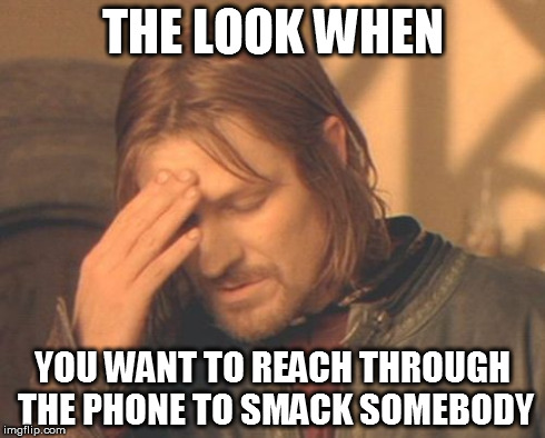 Mostly with relatives.. | THE LOOK WHEN YOU WANT TO REACH THROUGH THE PHONE TO SMACK SOMEBODY | image tagged in memes,frustrated boromir,funny,frustrated,frustration,true story | made w/ Imgflip meme maker