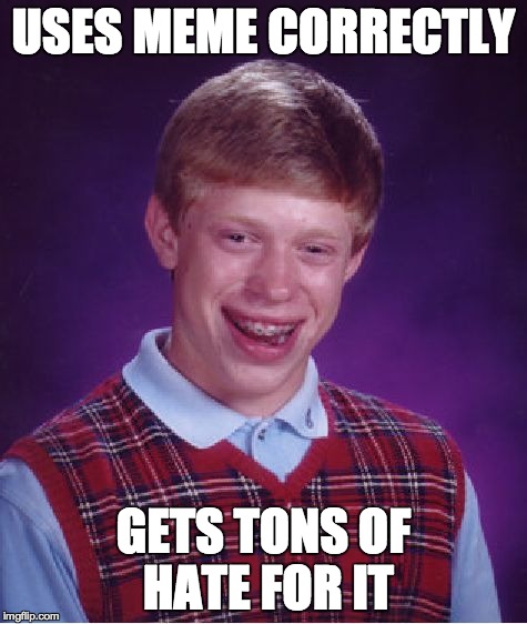 Bad Luck Brian Meme | USES MEME CORRECTLY GETS TONS OF HATE FOR IT | image tagged in memes,bad luck brian | made w/ Imgflip meme maker