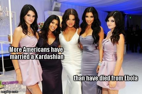 More Americans have married a Kardashian than have died from Ebola | image tagged in ebola | made w/ Imgflip meme maker