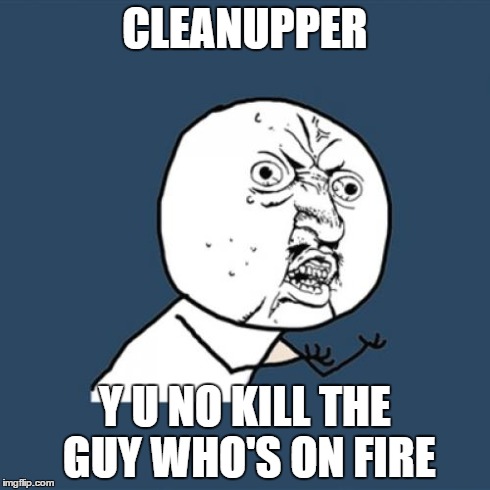 Y U No Meme | CLEANUPPER Y U NO KILL THE GUY WHO'S ON FIRE | image tagged in memes,y u no | made w/ Imgflip meme maker