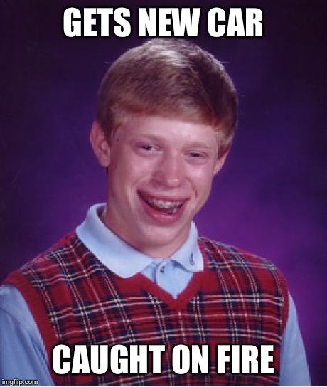 Bad Luck Brian | GETS NEW CAR CAUGHT ON FIRE | image tagged in memes,bad luck brian | made w/ Imgflip meme maker