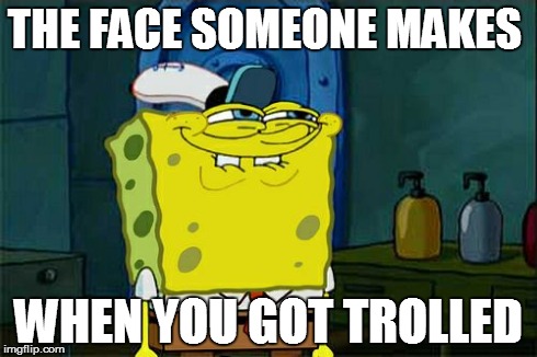 The face.... | THE FACE SOMEONE MAKES WHEN YOU GOT TROLLED | image tagged in memes,dont you squidward,spongebob | made w/ Imgflip meme maker