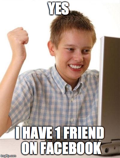 First Day On The Internet Kid Meme | YES I HAVE 1 FRIEND ON FACEBOOK | image tagged in memes,first day on the internet kid | made w/ Imgflip meme maker