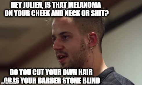 HEY JULIEN, IS THAT MELANOMA ON YOUR CHEEK AND NECK OR SHIT? DO YOU CUT YOUR OWN HAIR OR IS YOUR BARBER STONE BLIND | made w/ Imgflip meme maker