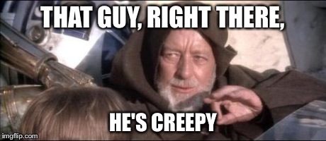 These Aren't The Droids You Were Looking For Meme | THAT GUY, RIGHT THERE, HE'S CREEPY | image tagged in memes,these arent the droids you were looking for | made w/ Imgflip meme maker