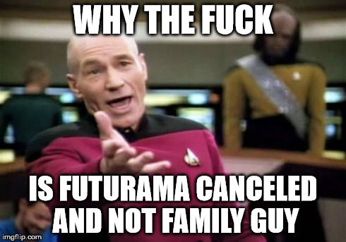 Picard Wtf Meme | WHY THE F**K IS FUTURAMA CANCELED AND NOT FAMILY GUY | image tagged in memes,picard wtf,AdviceAnimals | made w/ Imgflip meme maker