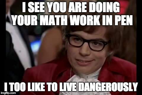 I Too Like To Live Dangerously | I SEE YOU ARE DOING YOUR MATH WORK IN PEN I TOO LIKE TO LIVE DANGEROUSLY | image tagged in memes,i too like to live dangerously,AdviceAnimals | made w/ Imgflip meme maker