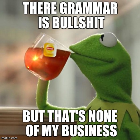 But That's None Of My Business Meme | THERE GRAMMAR IS BULLSHIT BUT THAT'S NONE OF MY BUSINESS | image tagged in memes,but thats none of my business,kermit the frog | made w/ Imgflip meme maker