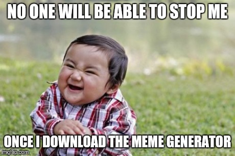 Evil Toddler | NO ONE WILL BE ABLE TO STOP ME ONCE I DOWNLOAD THE MEME GENERATOR | image tagged in memes,evil toddler | made w/ Imgflip meme maker