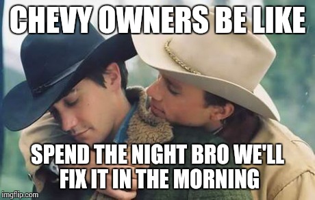 broke back | CHEVY OWNERS BE LIKE SPEND THE NIGHT BRO WE'LL FIX IT IN THE MORNING | image tagged in broke back | made w/ Imgflip meme maker