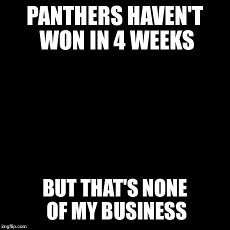But That's None Of My Business Meme | PANTHERS HAVEN'T WON IN 4 WEEKS BUT THAT'S NONE OF MY BUSINESS | image tagged in memes,but thats none of my business,kermit the frog | made w/ Imgflip meme maker