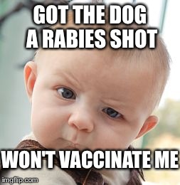 Kids say the earnest things! | GOT THE DOG A RABIES SHOT WON'T VACCINATE ME | image tagged in memes,skeptical baby | made w/ Imgflip meme maker