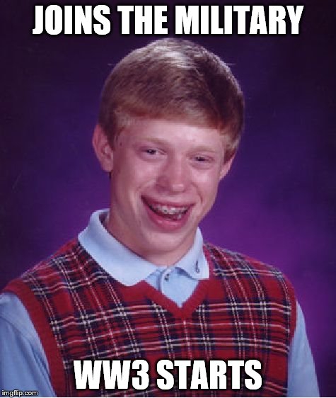 Bad Luck Brian | JOINS THE MILITARY WW3 STARTS | image tagged in memes,bad luck brian | made w/ Imgflip meme maker