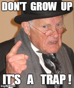 Back In My Day Meme | DON'T  GROW  UP IT'S   A   TRAP ! | image tagged in memes,back in my day | made w/ Imgflip meme maker