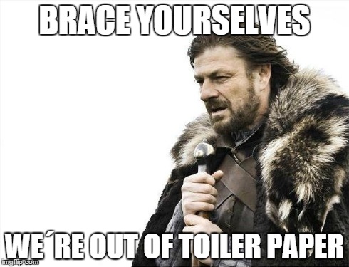 Brace Yourselves X is Coming Meme | BRACE YOURSELVES WEÂ´RE OUT OF TOILER PAPER | image tagged in memes,brace yourselves x is coming | made w/ Imgflip meme maker