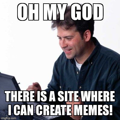 Net Noob | OH MY GOD THERE IS A SITE WHERE I CAN CREATE MEMES! | image tagged in memes,net noob | made w/ Imgflip meme maker