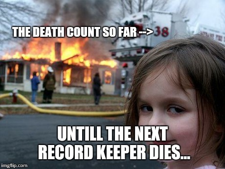 Disaster Girl Meme | THE DEATH COUNT SO FAR --> UNTILL THE NEXT RECORD KEEPER DIES... | image tagged in memes,disaster girl | made w/ Imgflip meme maker