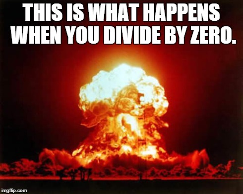 Nuclear Explosion Meme | THIS IS WHAT HAPPENS WHEN YOU DIVIDE BY ZERO. | image tagged in memes,nuclear explosion | made w/ Imgflip meme maker