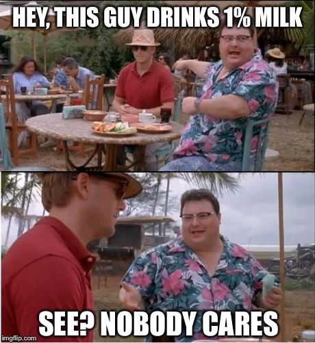 See Nobody Cares Meme | HEY, THIS GUY DRINKS 1% MILK SEE? NOBODY CARES | image tagged in memes,see nobody cares | made w/ Imgflip meme maker