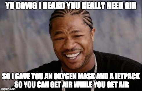 Yo Dawg Heard You Meme | YO DAWG I HEARD YOU REALLY NEED AIR SO I GAVE YOU AN OXYGEN MASK AND A JETPACK SO YOU CAN GET AIR WHILE YOU GET AIR | image tagged in memes,yo dawg heard you | made w/ Imgflip meme maker