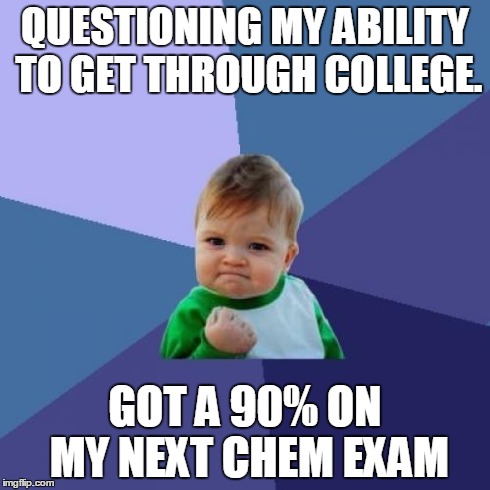 Success Kid | QUESTIONING MY ABILITY TO GET THROUGH COLLEGE. GOT A 90% ON MY NEXT CHEM EXAM | image tagged in memes,success kid,AdviceAnimals | made w/ Imgflip meme maker