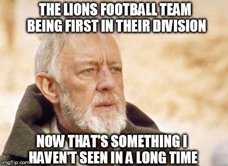 I don't want football for the most part and last i knew the lions sucked so this was really surprising | THE LIONS FOOTBALL TEAM BEING FIRST IN THEIR DIVISION NOW THAT'S SOMETHING I HAVEN'T SEEN IN A LONG TIME | image tagged in memes,obi wan kenobi | made w/ Imgflip meme maker