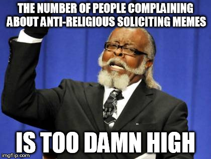 Too Damn High Meme | THE NUMBER OF PEOPLE COMPLAINING ABOUT ANTI-RELIGIOUS SOLICITING MEMES IS TOO DAMN HIGH | image tagged in memes,too damn high | made w/ Imgflip meme maker