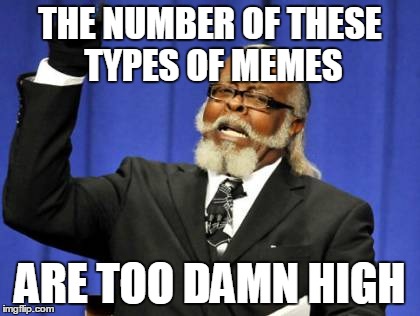 Too Damn High Meme | THE NUMBER OF THESE TYPES OF MEMES ARE TOO DAMN HIGH | image tagged in memes,too damn high | made w/ Imgflip meme maker