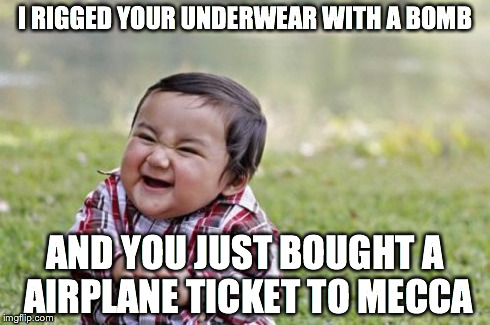 Evil Toddler | I RIGGED YOUR UNDERWEAR WITH A BOMB AND YOU JUST BOUGHT A AIRPLANE TICKET TO MECCA | image tagged in memes,evil toddler | made w/ Imgflip meme maker