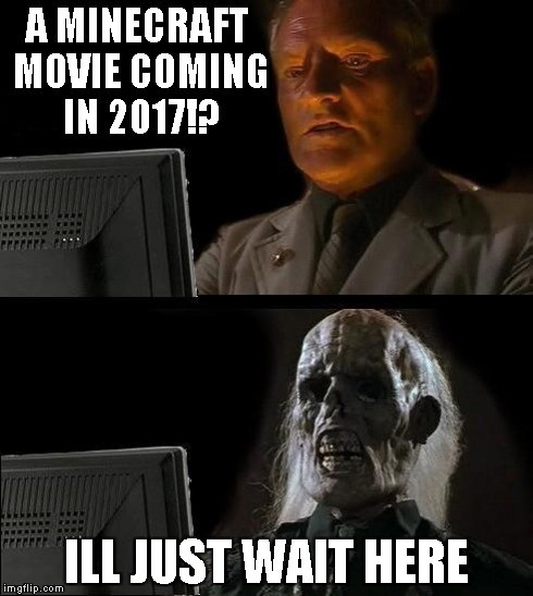 Everything good is in 2017! -_- | A MINECRAFT MOVIE COMING IN 2017!? ILL JUST WAIT HERE | image tagged in memes,ill just wait here | made w/ Imgflip meme maker