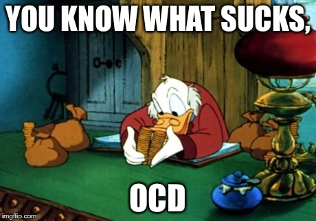 Scrooge McDuck 2 | YOU KNOW WHAT SUCKS, OCD | image tagged in memes,scrooge mcduck 2 | made w/ Imgflip meme maker