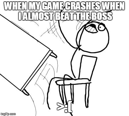 Table Flip Guy Meme | WHEN MY GAME CRASHES WHEN I ALMOST BEAT THE BOSS >:( | image tagged in memes,table flip guy | made w/ Imgflip meme maker