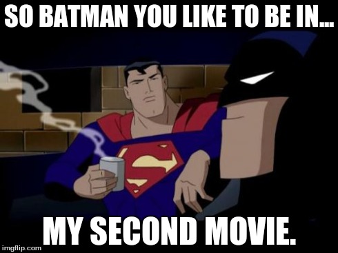 Batman And Superman | SO BATMAN YOU LIKE TO BE IN... MY SECOND MOVIE. | image tagged in memes,batman and superman | made w/ Imgflip meme maker