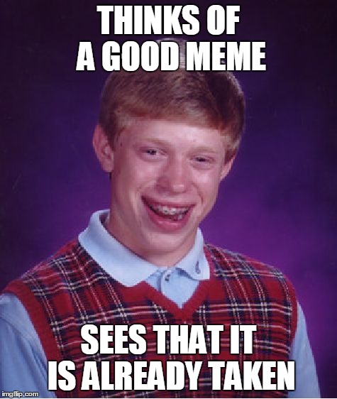 Bad Luck Brian Meme | THINKS OF A GOOD MEME SEES THAT IT IS ALREADY TAKEN | image tagged in memes,bad luck brian | made w/ Imgflip meme maker