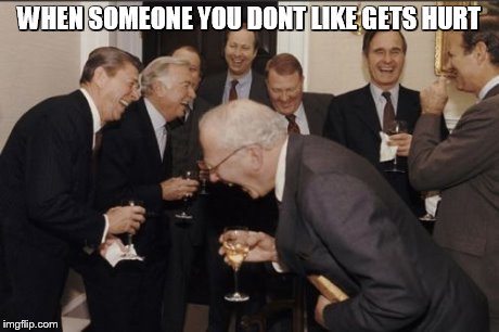 Laughing Men In Suits Meme | WHEN SOMEONE YOU DONT LIKE GETS HURT | image tagged in memes,laughing men in suits | made w/ Imgflip meme maker