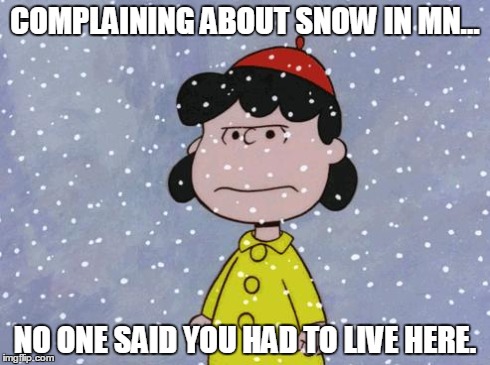 madsnowlucy | COMPLAINING ABOUT SNOW IN MN... NO ONE SAID YOU HAD TO LIVE HERE. | image tagged in madsnowlucy | made w/ Imgflip meme maker
